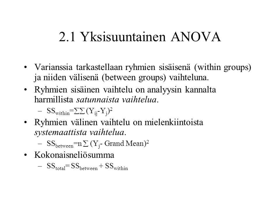 2.1 Yksisuuntainen ANOVA Varianssia tarkastellaan ryhmien sisäisenä (within groups) ja niiden välisenä (between groups) vaihteluna.