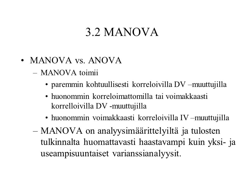 3.2 MANOVA MANOVA vs. ANOVA. MANOVA toimii. paremmin kohtuullisesti korreloivilla DV –muuttujilla.