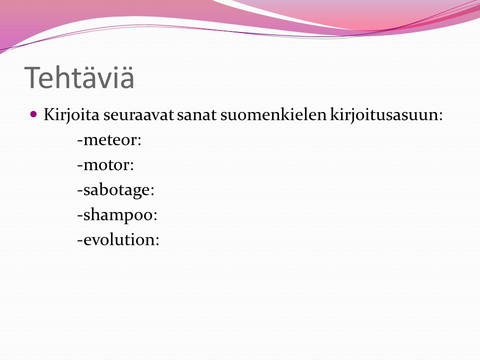 Tehtäviä Kirjoita seuraavat sanat suomenkielen kirjoitusasuun: