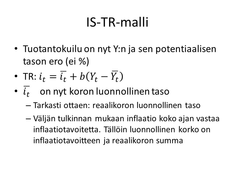 IS-TR-malli Tuotantokuilu on nyt Y:n ja sen potentiaalisen tason ero (ei %) TR: 𝑖 𝑡 = 𝑖 𝑡 +𝑏 𝑌 𝑡 − 𝑌 𝑡.