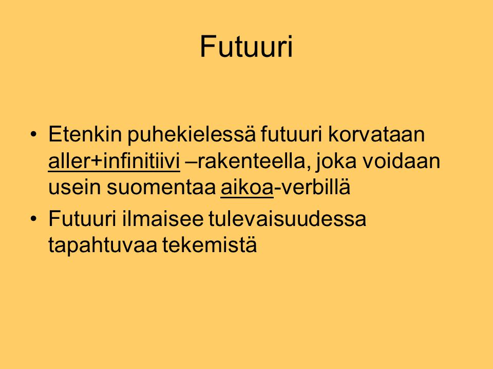 Futuuri Etenkin puhekielessä futuuri korvataan aller+infinitiivi –rakenteella, joka voidaan usein suomentaa aikoa-verbillä.