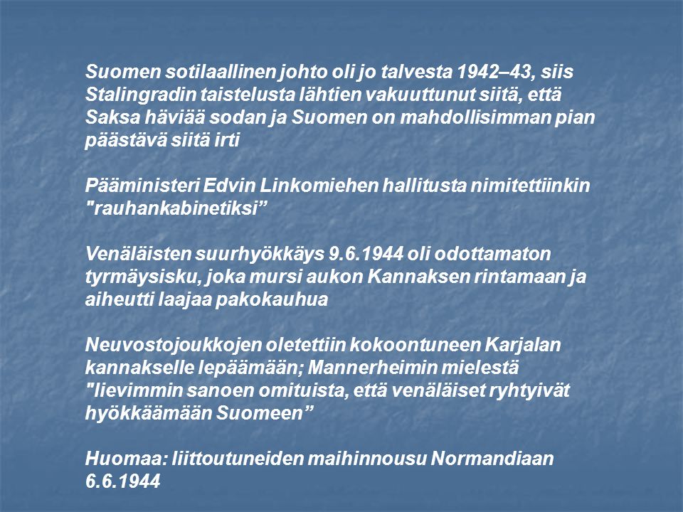 Suomen sotilaallinen johto oli jo talvesta 1942–43, siis Stalingradin taistelusta lähtien vakuuttunut siitä, että Saksa häviää sodan ja Suomen on mahdollisimman pian päästävä siitä irti