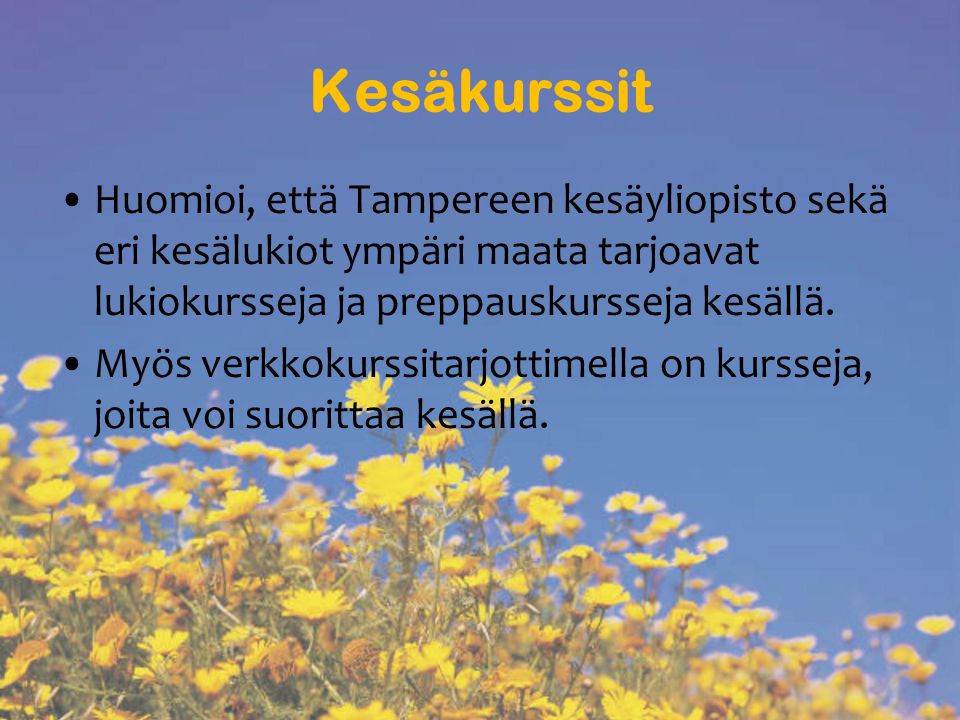 Kesäkurssit Huomioi, että Tampereen kesäyliopisto sekä eri kesälukiot ympäri maata tarjoavat lukiokursseja ja preppauskursseja kesällä.