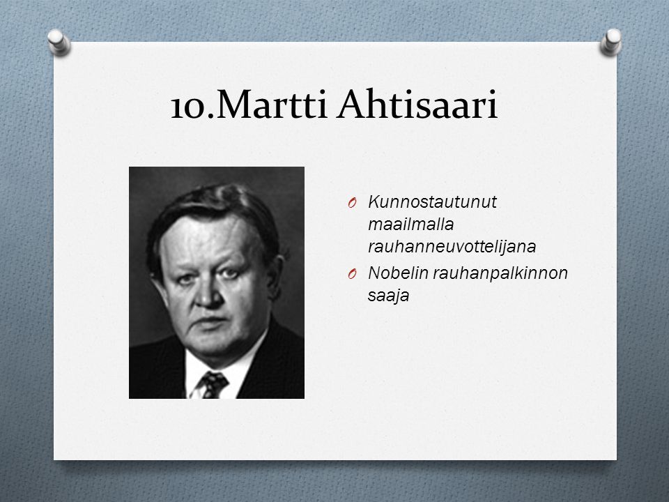 10.Martti Ahtisaari Kunnostautunut maailmalla rauhanneuvottelijana