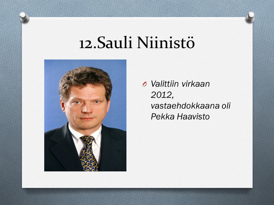 12.Sauli Niinistö Valittiin virkaan 2012, vastaehdokkaana oli Pekka Haavisto