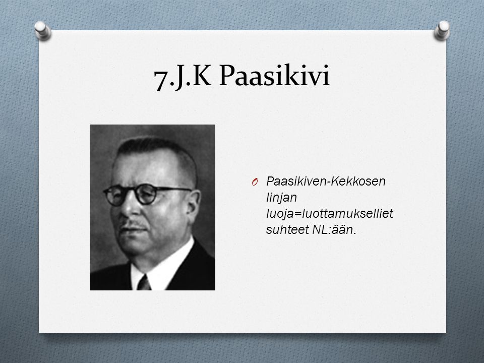 7.J.K Paasikivi Paasikiven-Kekkosen linjan luoja=luottamukselliet suhteet NL:ään.