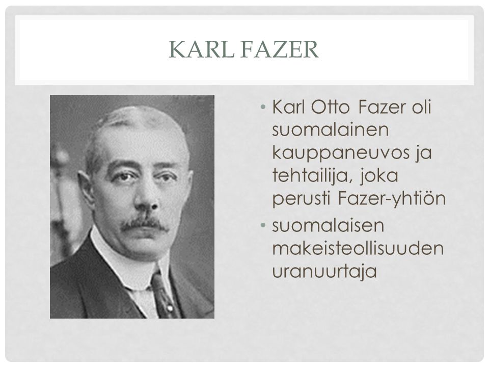 Karl Fazer Karl Otto Fazer oli suomalainen kauppaneuvos ja tehtailija, joka perusti Fazer-yhtiön.