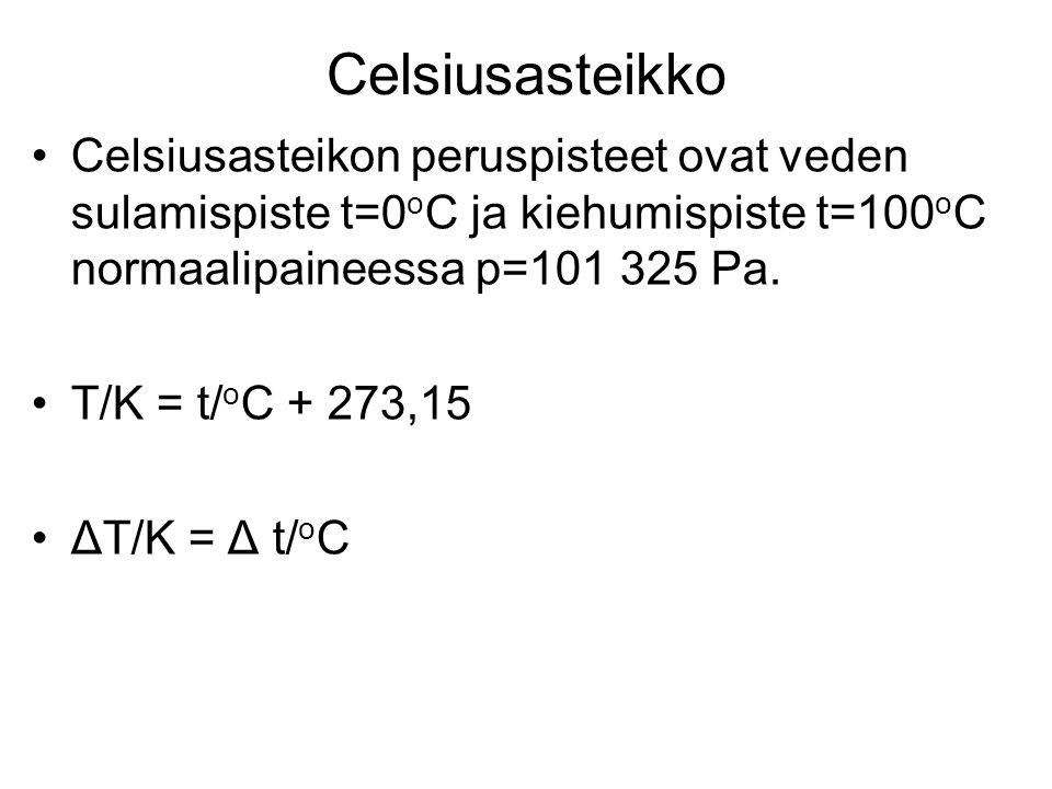 Celsiusasteikko Celsiusasteikon peruspisteet ovat veden sulamispiste t=0oC ja kiehumispiste t=100oC normaalipaineessa p= Pa.