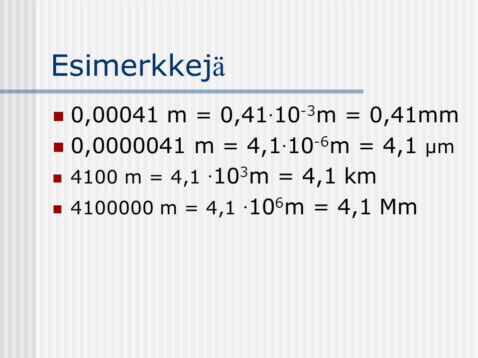 Esimerkkejä 0,00041 m = 0,41·10-3m = 0,41mm. 0, m = 4,1·10-6m = 4,1 μm m = 4,1 ·103m = 4,1 km.