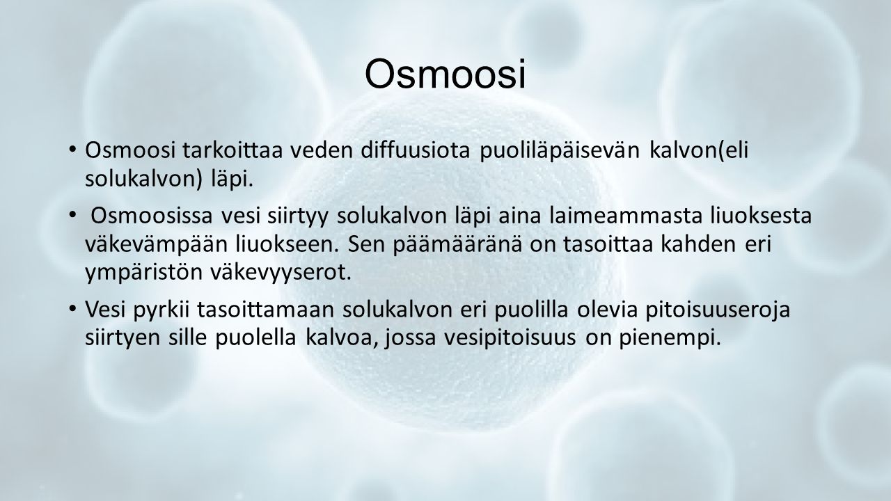 Osmoosi Osmoosi tarkoittaa veden diffuusiota puoliläpäisevän kalvon(eli solukalvon) läpi.