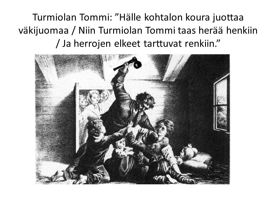 Turmiolan Tommi: Hälle kohtalon koura juottaa väkijuomaa / Niin Turmiolan Tommi taas herää henkiin / Ja herrojen elkeet tarttuvat renkiin.