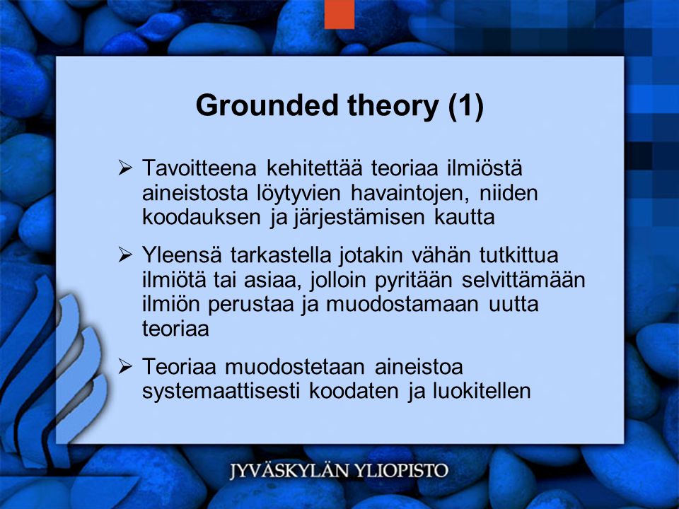 Grounded theory (1) Tavoitteena kehitettää teoriaa ilmiöstä aineistosta löytyvien havaintojen, niiden koodauksen ja järjestämisen kautta.
