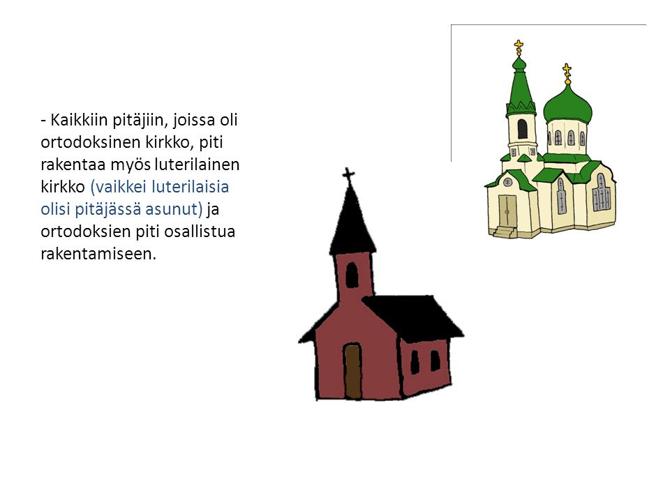 - Kaikkiin pitäjiin, joissa oli ortodoksinen kirkko, piti rakentaa myös luterilainen kirkko (vaikkei luterilaisia olisi pitäjässä asunut) ja ortodoksien piti osallistua rakentamiseen.